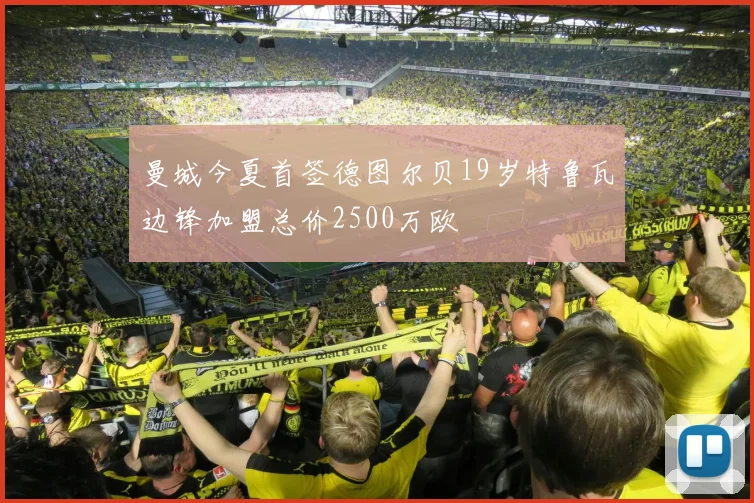 曼城今夏首签德图尔贝19岁特鲁瓦边锋加盟总价2500万欧