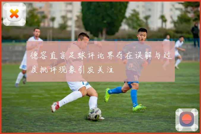 德容直言足球评论界存在误解与过度批评现象引发关注