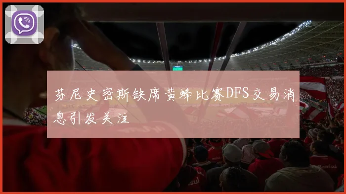 芬尼史密斯缺席黄蜂比赛DFS交易消息引发关注