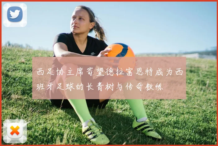 西足协主席寄望德拉富恩特成为西班牙足球的长青树与传奇教练