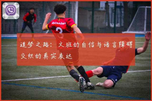 追梦之路：文班的自信与语言障碍交织的真实表达